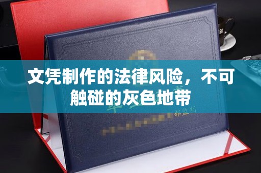 金普新区文凭制作的法律风险，不可触碰的灰色地带